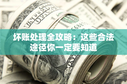 北京坏账处理全攻略：这些合法途径你一定要知道