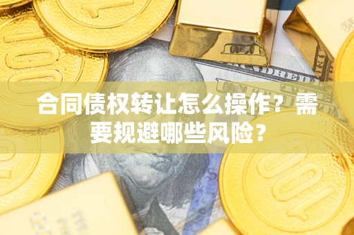 北京合同债权转让怎么操作？需要规避哪些风险？