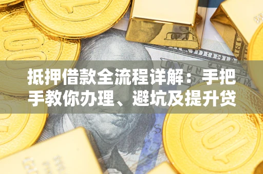 北京抵押借款全流程详解：手把手教你办理、避坑及提升贷款额度