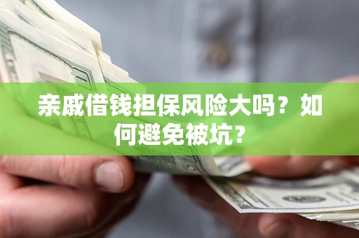 北京亲戚借钱担保风险大吗？如何避免被坑？