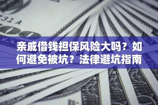 北京亲戚借钱担保风险大吗？如何避免被坑？法律避坑指南