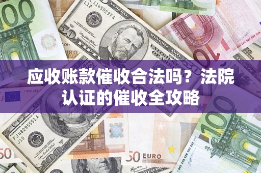 北京应收账款催收合法吗？法院认证的催收全攻略