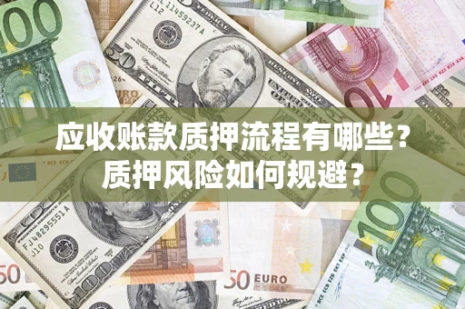 北京应收账款质押流程有哪些？质押风险如何规避？