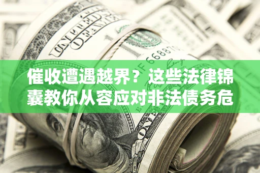 北京催收遭遇越界？这些法律锦囊教你从容应对非法债务危机