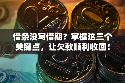 北京借条没写借期？掌握这三个关键点，让欠款顺利收回！