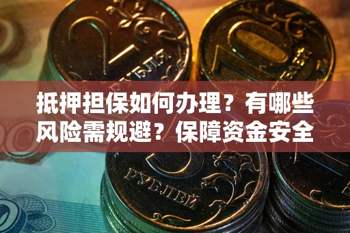 北京抵押担保如何办理？有哪些风险需规避？保障资金安全