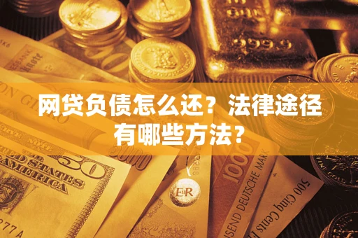 北京网贷负债怎么还？法律途径有哪些方法？