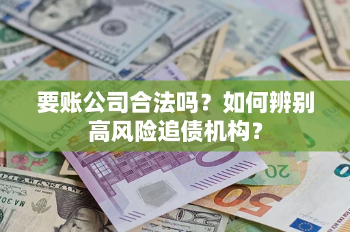 北京要账公司合法吗？如何辨别高风险追债机构？
